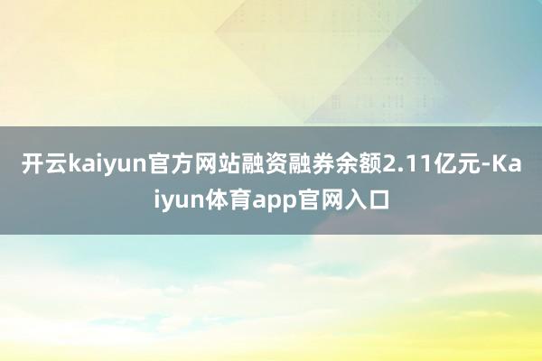 开云kaiyun官方网站融资融券余额2.11亿元-Kaiyun体育app官网入口