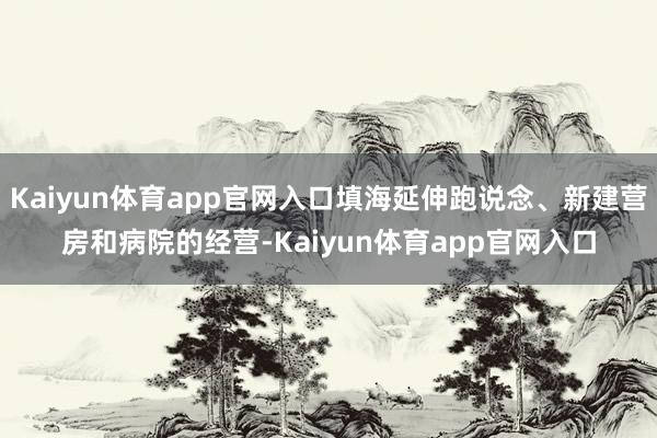 Kaiyun体育app官网入口填海延伸跑说念、新建营房和病院的经营-Kaiyun体育app官网入口