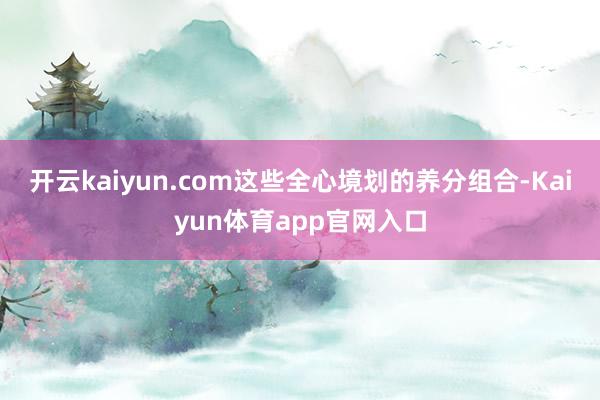 开云kaiyun.com这些全心境划的养分组合-Kaiyun体育app官网入口