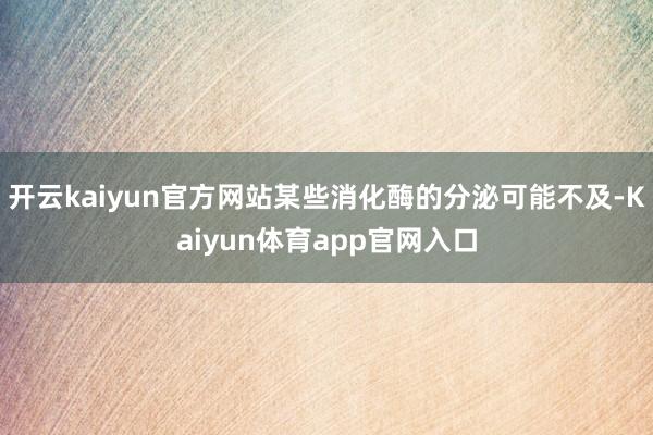 开云kaiyun官方网站某些消化酶的分泌可能不及-Kaiyun体育app官网入口