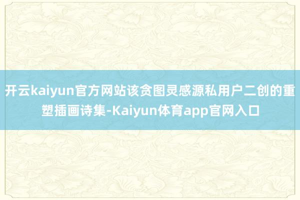 开云kaiyun官方网站该贪图灵感源私用户二创的重塑插画诗集-Kaiyun体育app官网入口
