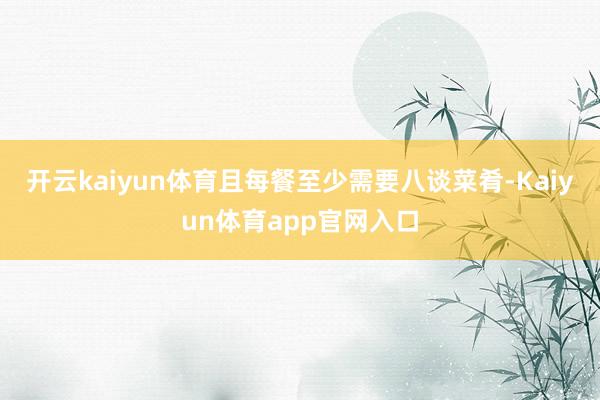 开云kaiyun体育且每餐至少需要八谈菜肴-Kaiyun体育app官网入口
