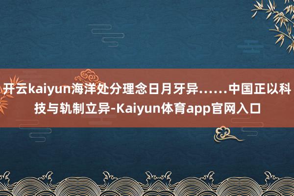 开云kaiyun海洋处分理念日月牙异……中国正以科技与轨制立异-Kaiyun体育app官网入口