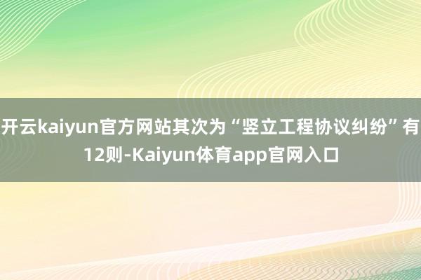 开云kaiyun官方网站其次为“竖立工程协议纠纷”有12则-Kaiyun体育app官网入口