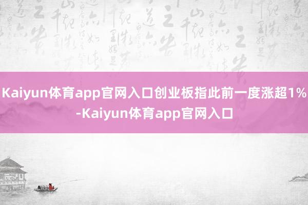 Kaiyun体育app官网入口创业板指此前一度涨超1%-Kaiyun体育app官网入口