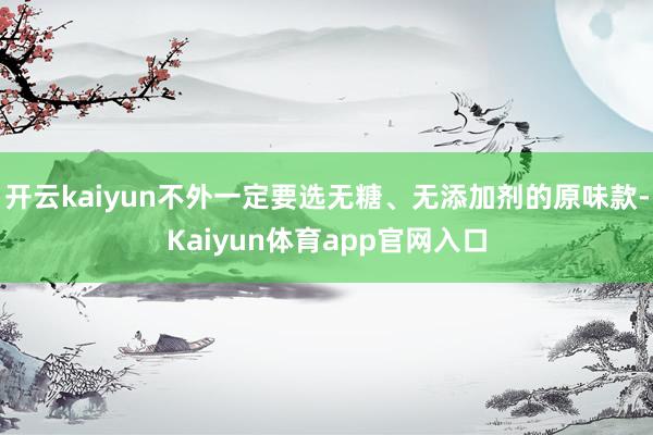开云kaiyun不外一定要选无糖、无添加剂的原味款-Kaiyun体育app官网入口