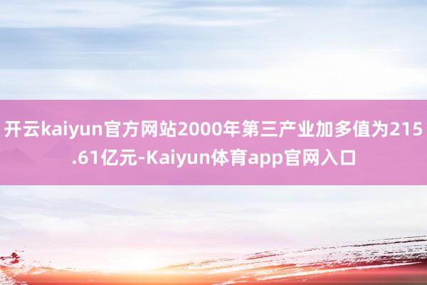 开云kaiyun官方网站2000年第三产业加多值为215.61亿元-Kaiyun体育app官网入口
