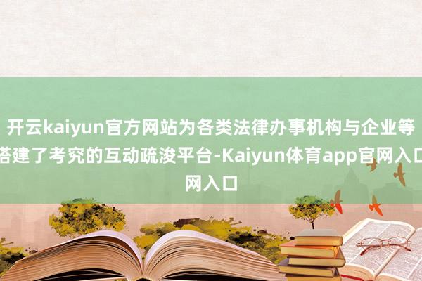 开云kaiyun官方网站为各类法律办事机构与企业等搭建了考究的互动疏浚平台-Kaiyun体育app官网入口