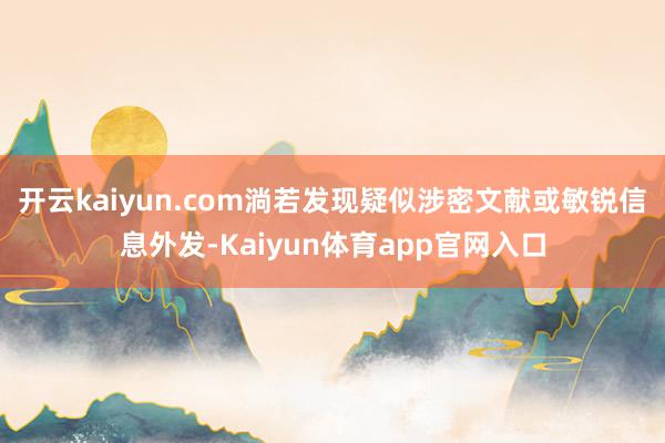 开云kaiyun.com淌若发现疑似涉密文献或敏锐信息外发-Kaiyun体育app官网入口