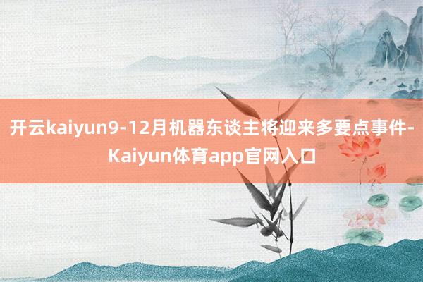 开云kaiyun9-12月机器东谈主将迎来多要点事件-Kaiyun体育app官网入口