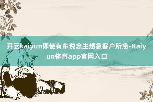 开云kaiyun即使有东说念主想急客户所急-Kaiyun体育app官网入口