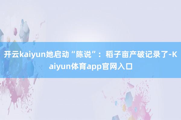 开云kaiyun她启动“陈说”:稻子亩产破记录了-Kaiyun体育app官网入口