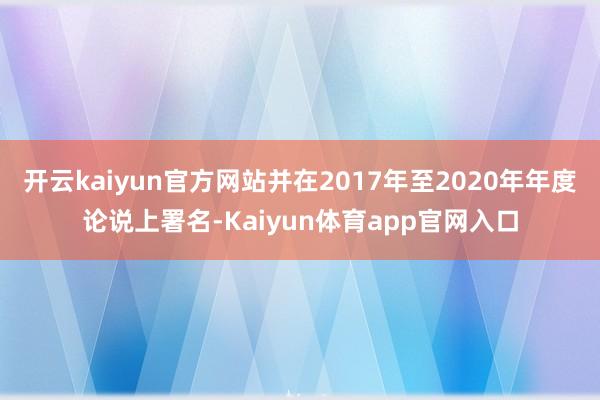 开云kaiyun官方网站并在2017年至2020年年度论说上署名-Kaiyun体育app官网入口