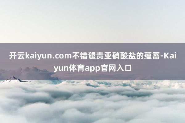 开云kaiyun.com不错谴责亚硝酸盐的蕴蓄-Kaiyun体育app官网入口