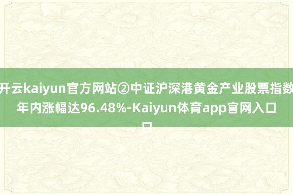开云kaiyun官方网站②中证沪深港黄金产业股票指数年内涨幅达96.48%-Kaiyun体育app官网入口
