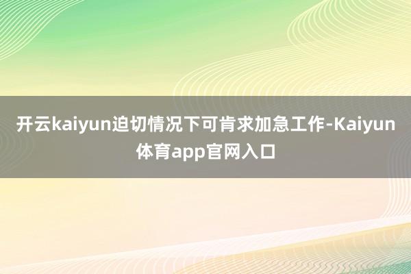 开云kaiyun迫切情况下可肯求加急工作-Kaiyun体育app官网入口