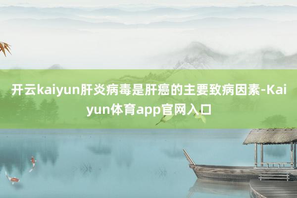 开云kaiyun肝炎病毒是肝癌的主要致病因素-Kaiyun体育app官网入口