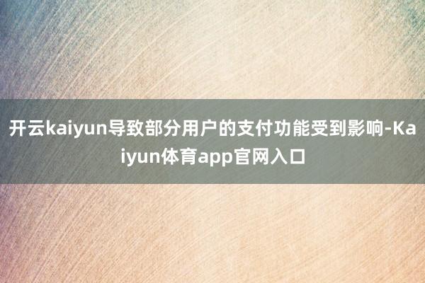 开云kaiyun导致部分用户的支付功能受到影响-Kaiyun体育app官网入口