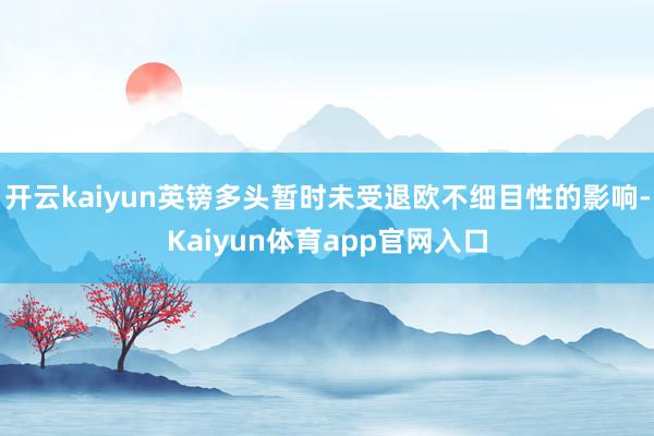 开云kaiyun英镑多头暂时未受退欧不细目性的影响-Kaiyun体育app官网入口