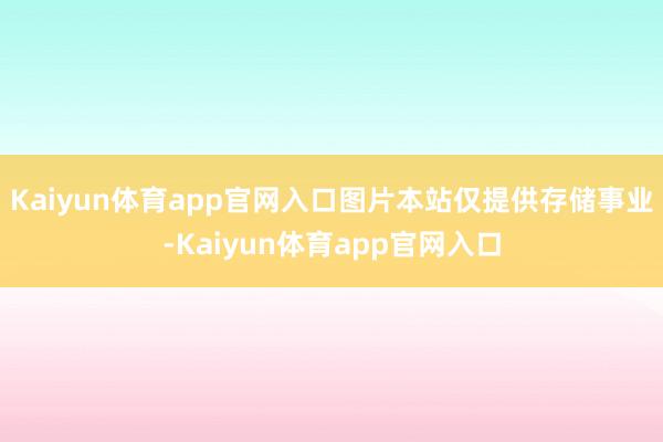 Kaiyun体育app官网入口图片本站仅提供存储事业-Kaiyun体育app官网入口
