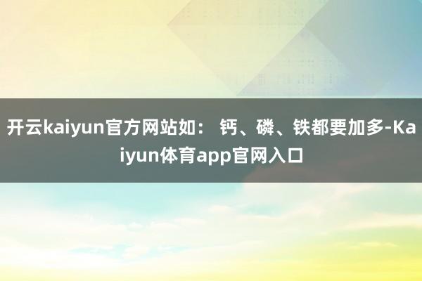 开云kaiyun官方网站如： 钙、磷、铁都要加多-Kaiyun体育app官网入口