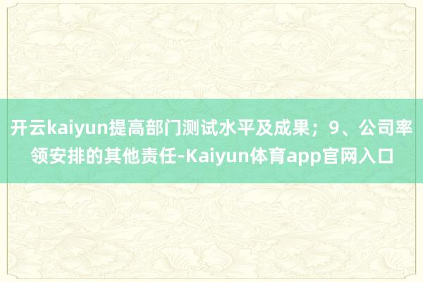 开云kaiyun提高部门测试水平及成果；9、公司率领安排的其他责任-Kaiyun体育app官网入口