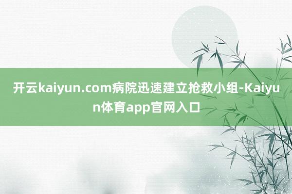 开云kaiyun.com病院迅速建立抢救小组-Kaiyun体育app官网入口
