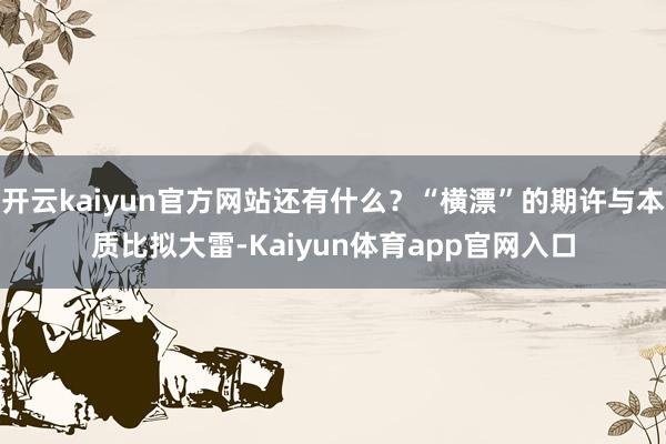 开云kaiyun官方网站还有什么? “横漂”的期许与本质 比拟大雷-Kaiyun体育app官网入口