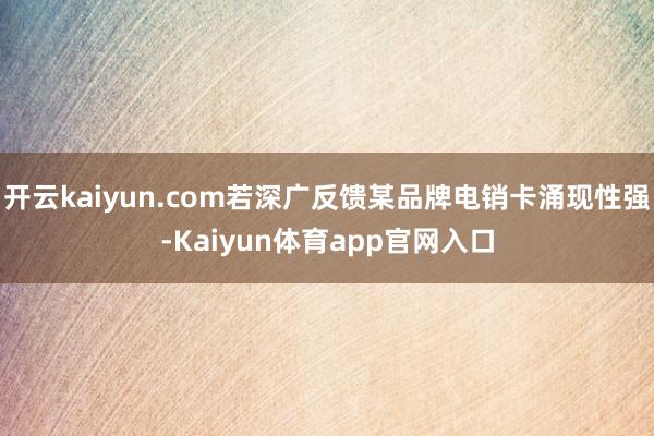 开云kaiyun.com若深广反馈某品牌电销卡涌现性强-Kaiyun体育app官网入口