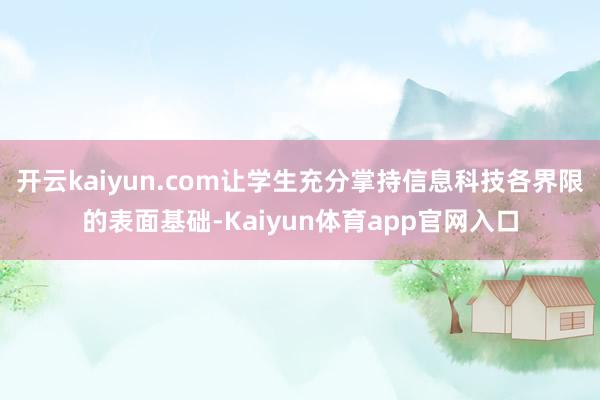 开云kaiyun.com让学生充分掌持信息科技各界限的表面基础-Kaiyun体育app官网入口