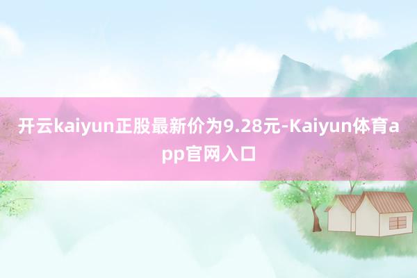 开云kaiyun正股最新价为9.28元-Kaiyun体育app官网入口
