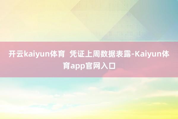 开云kaiyun体育 凭证上周数据表露-Kaiyun体育app官网入口
