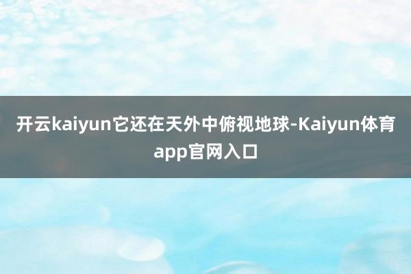 开云kaiyun它还在天外中俯视地球-Kaiyun体育app官网入口