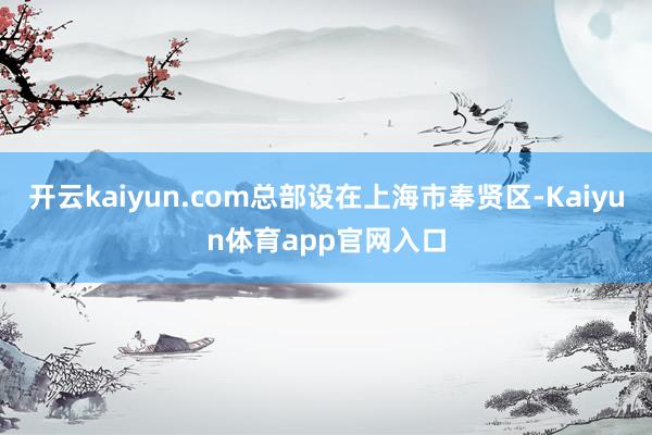 开云kaiyun.com总部设在上海市奉贤区-Kaiyun体育app官网入口