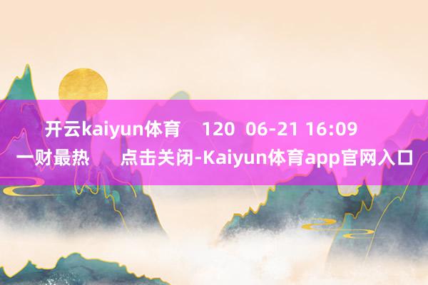 开云kaiyun体育    120  06-21 16:09     一财最热      点击关闭-Kaiyun体育app官网入口