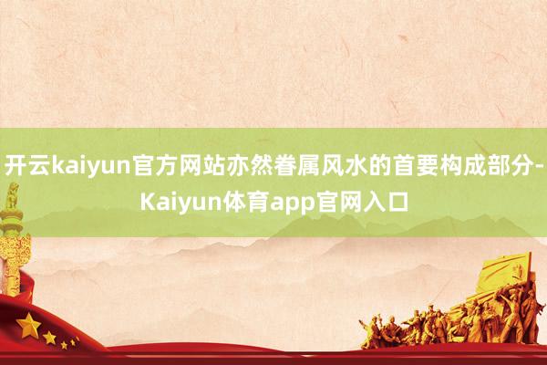 开云kaiyun官方网站亦然眷属风水的首要构成部分-Kaiyun体育app官网入口