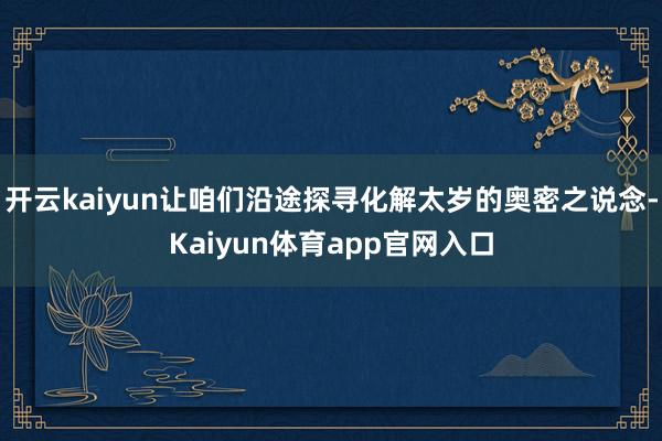开云kaiyun让咱们沿途探寻化解太岁的奥密之说念-Kaiyun体育app官网入口