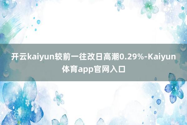 开云kaiyun较前一往改日高潮0.29%-Kaiyun体育app官网入口