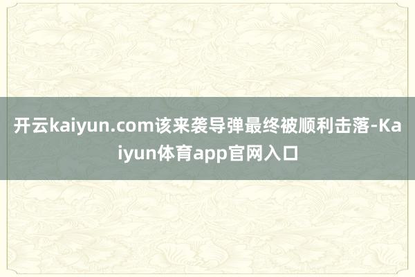 开云kaiyun.com该来袭导弹最终被顺利击落-Kaiyun体育app官网入口