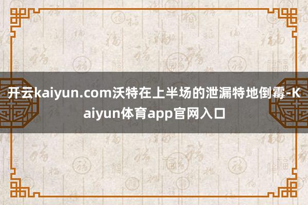 开云kaiyun.com沃特在上半场的泄漏特地倒霉-Kaiyun体育app官网入口