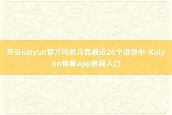 开云kaiyun官方网站马竞最近26个进球中-Kaiyun体育app官网入口