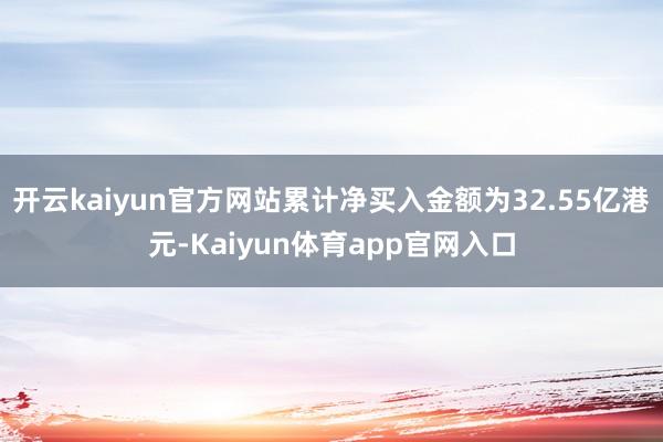 开云kaiyun官方网站累计净买入金额为32.55亿港元-Kaiyun体育app官网入口