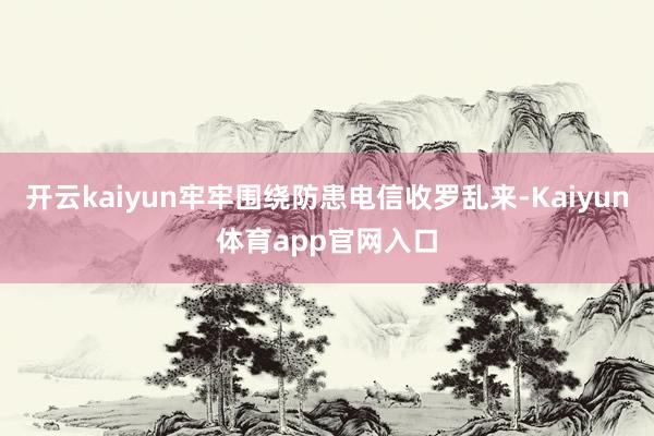 开云kaiyun牢牢围绕防患电信收罗乱来-Kaiyun体育app官网入口