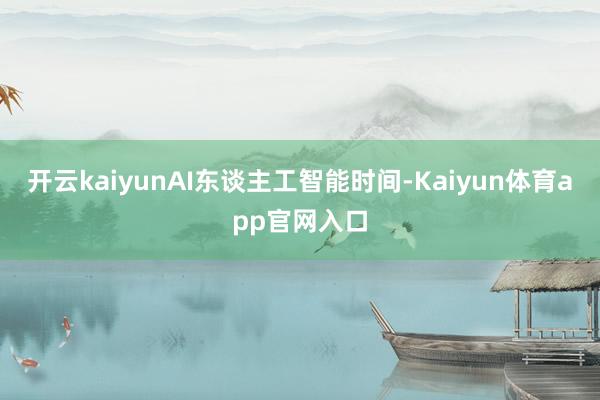 开云kaiyunAI东谈主工智能时间-Kaiyun体育app官网入口