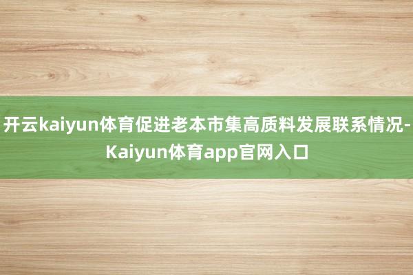 开云kaiyun体育促进老本市集高质料发展联系情况-Kaiyun体育app官网入口