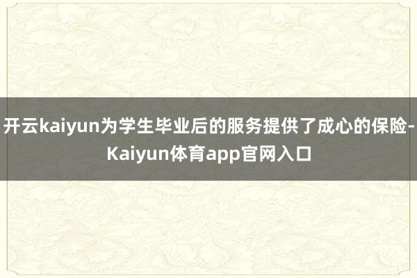 开云kaiyun为学生毕业后的服务提供了成心的保险-Kaiyun体育app官网入口