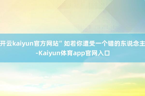 开云kaiyun官方网站”如若你遭受一个错的东说念主-Kaiyun体育app官网入口