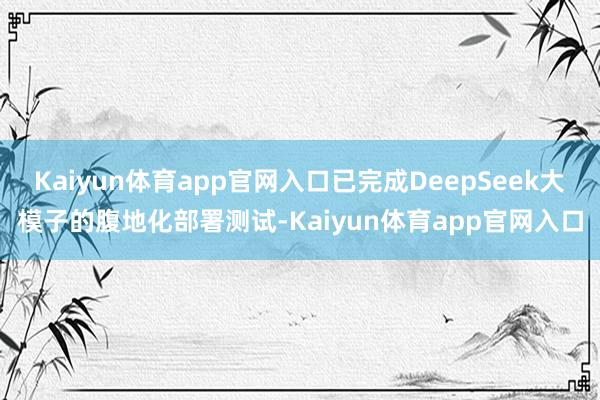 Kaiyun体育app官网入口已完成DeepSeek大模子的腹地化部署测试-Kaiyun体育app官网入口