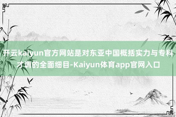 开云kaiyun官方网站是对东亚中国概括实力与专科才调的全面细目-Kaiyun体育app官网入口