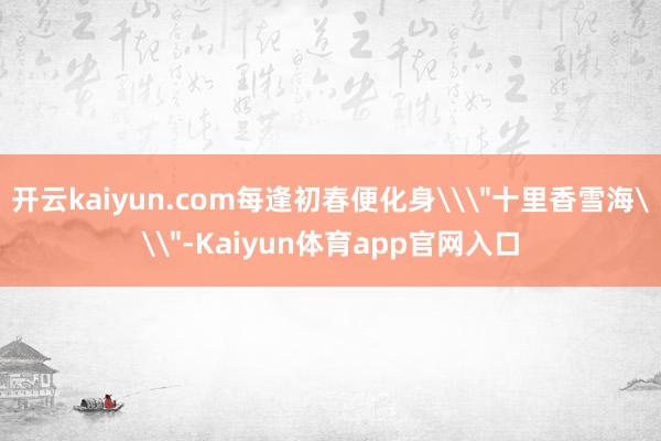 开云kaiyun.com每逢初春便化身\
